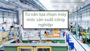 Tư-vấn-lựa-chọn-máy-móc-sản-xuất-công-nghiệp