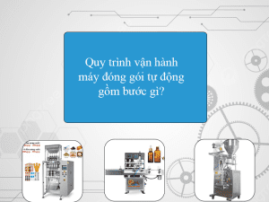Quy trình vận hành máy đóng gói tự động gồm bước gì?