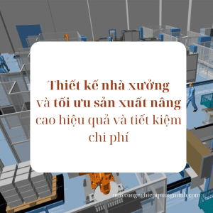 Thiết kế nhà xưởng và tối ưu sản xuất nâng cao hiệu quả và tiết kiệm chi phí