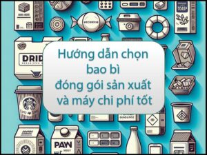 Hướng dẫn chọn bao bì đóng gói sản xuất và máy chi phí tốt
