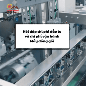 Hỏi đáp chi phí đầu tư máy đóng gói và chi phí vận hành FAQ